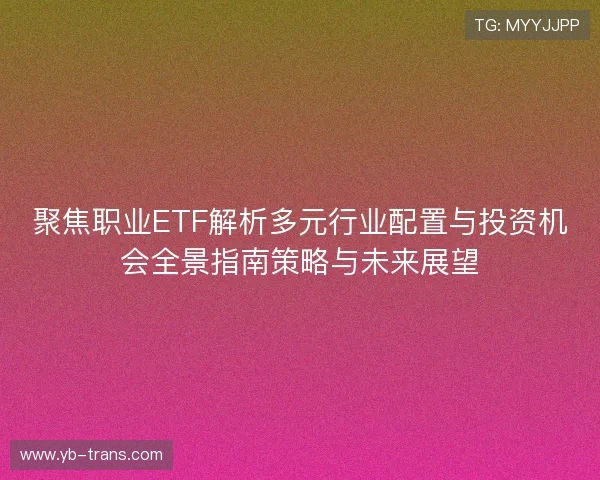 聚焦职业ETF解析多元行业配置与投资机会全景指南策略与未来展望